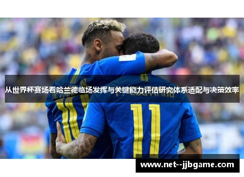 从世界杯赛场看哈兰德临场发挥与关键能力评估研究体系适配与决策效率