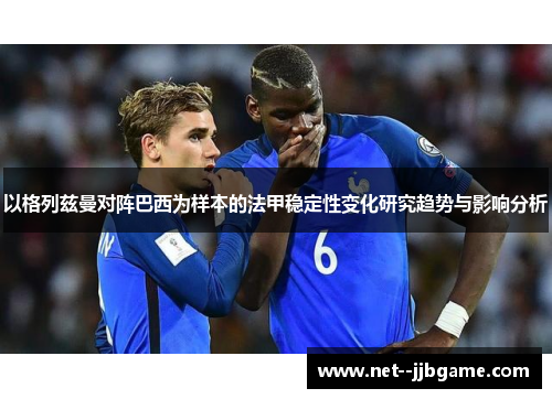 以格列兹曼对阵巴西为样本的法甲稳定性变化研究趋势与影响分析