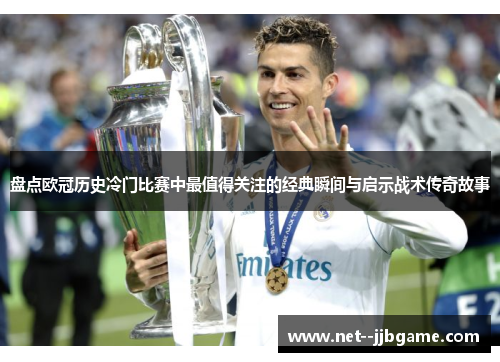 盘点欧冠历史冷门比赛中最值得关注的经典瞬间与启示战术传奇故事