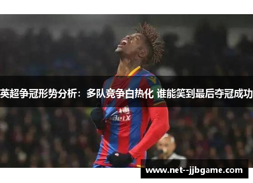 英超争冠形势分析：多队竞争白热化 谁能笑到最后夺冠成功