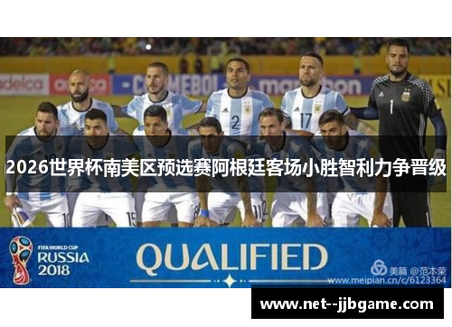 2026世界杯南美区预选赛阿根廷客场小胜智利力争晋级 2026世界杯南美区预选赛阿根廷客场小胜智利力争晋级