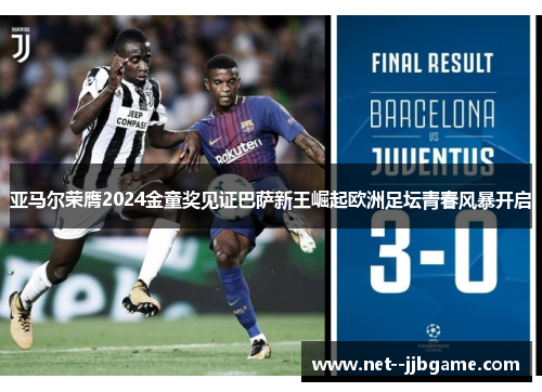 亚马尔荣膺2024金童奖见证巴萨新王崛起欧洲足坛青春风暴开启