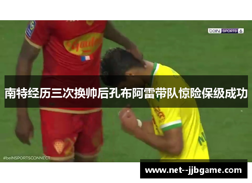 南特经历三次换帅后孔布阿雷带队惊险保级成功