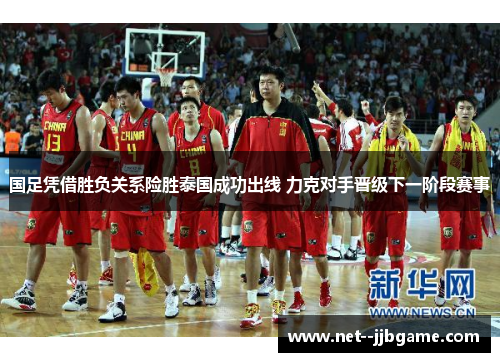 国足凭借胜负关系险胜泰国成功出线 力克对手晋级下一阶段赛事