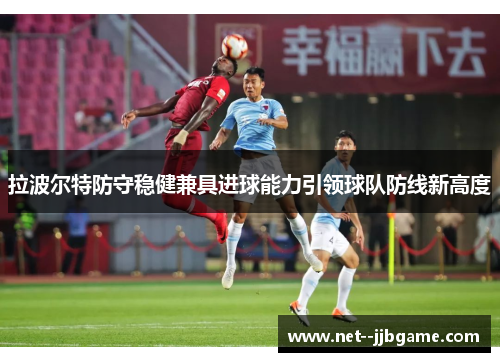 拉波尔特防守稳健兼具进球能力引领球队防线新高度