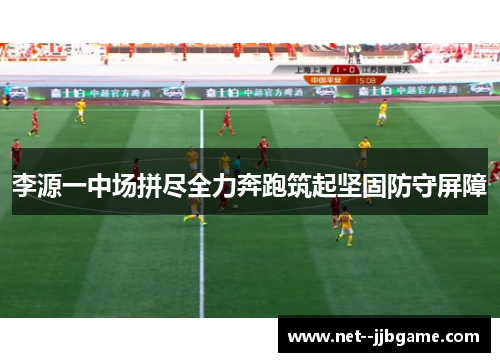李源一中场拼尽全力奔跑筑起坚固防守屏障