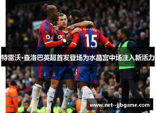 特雷沃·查洛巴英超首发登场为水晶宫中场注入新活力