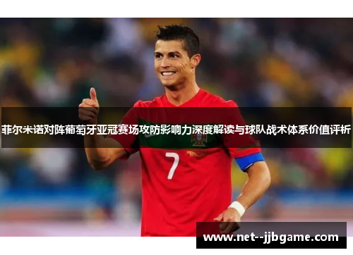 菲尔米诺对阵葡萄牙亚冠赛场攻防影响力深度解读与球队战术体系价值评析 菲尔米诺对阵葡萄牙亚冠赛场攻防影响力深度解读与球队战术体系价值评析