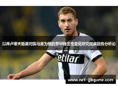 以库卢塞夫斯基对阵马赛为镜的意甲稳定性变化研究观察趋势分析论