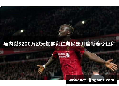 马内以3200万欧元加盟拜仁慕尼黑开启新赛季征程 马内以3200万欧元加盟拜仁慕尼黑开启新赛季征程