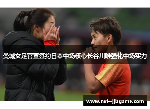 曼城女足官宣签约日本中场核心长谷川唯强化中场实力