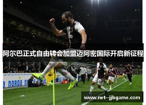 阿尔巴正式自由转会加盟迈阿密国际开启新征程 阿尔巴正式自由转会加盟迈阿密国际开启新征程