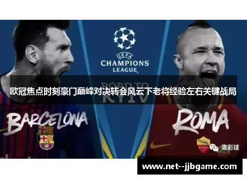 欧冠焦点时刻豪门巅峰对决转会风云下老将经验左右关键战局